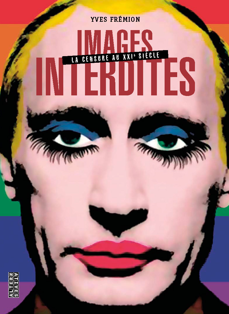 IMAGES INTERDITES - VOL02 - LA CENSURE AU X XIE SIECLE-L'ETERNEL RETOUR DE LA CENSURE - Yves Frémion - ALTERNATIVES IMAGES INTERDITES - VOL02 - LA CENSURE AU X XIE SIECLE-L'ETERNEL RETOUR DE LA CENSURE - Yves Frémion - ALTERNATIVES