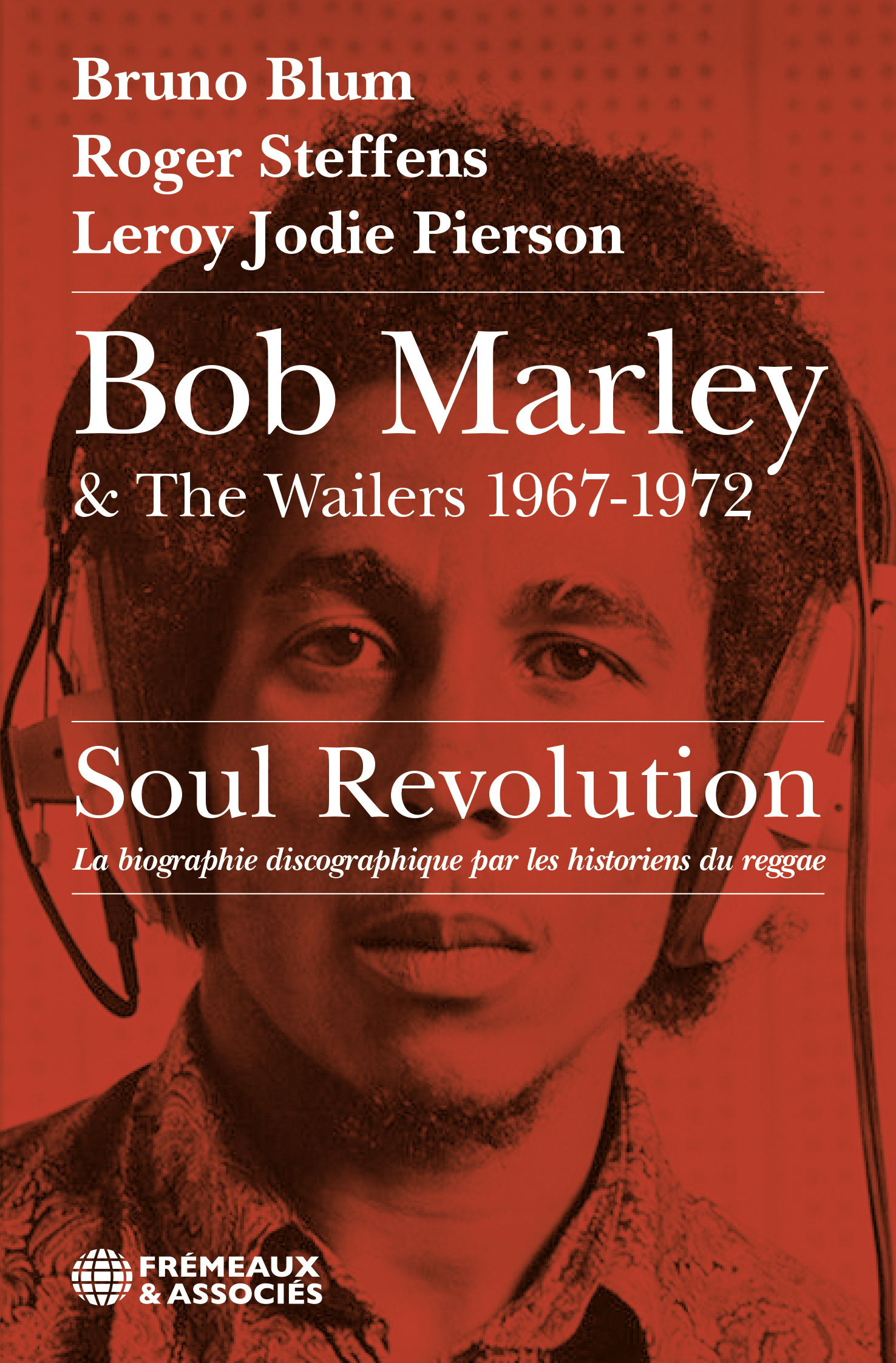 BOB MARLEY & THE WAILERS 1967-1972, SOUL REVOLUTION - Bruno Blum, Roger Steffens, Leroy Jodie Pierson - FREMEAUX BOB MARLEY & THE WAILERS 1967-1972, SOUL REVOLUTION - Bruno Blum, Roger Steffens, Leroy Jodie Pierson - FREMEAUX